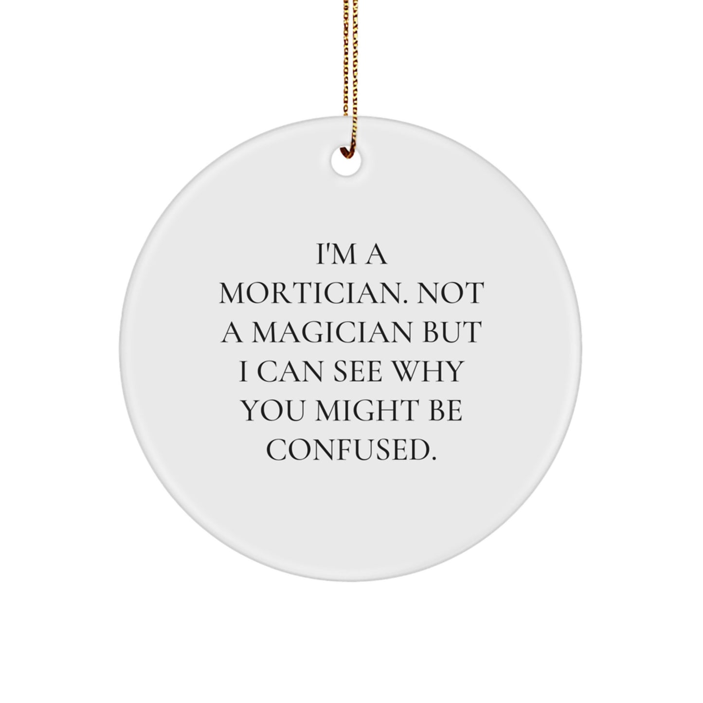 Mortician Gifts from Friends for Mortician Man - Funny Circle Ornament, 'I'm A Mortician. Not A Magician But I Can See Why You Might Be Confused.' Quote - Image 1