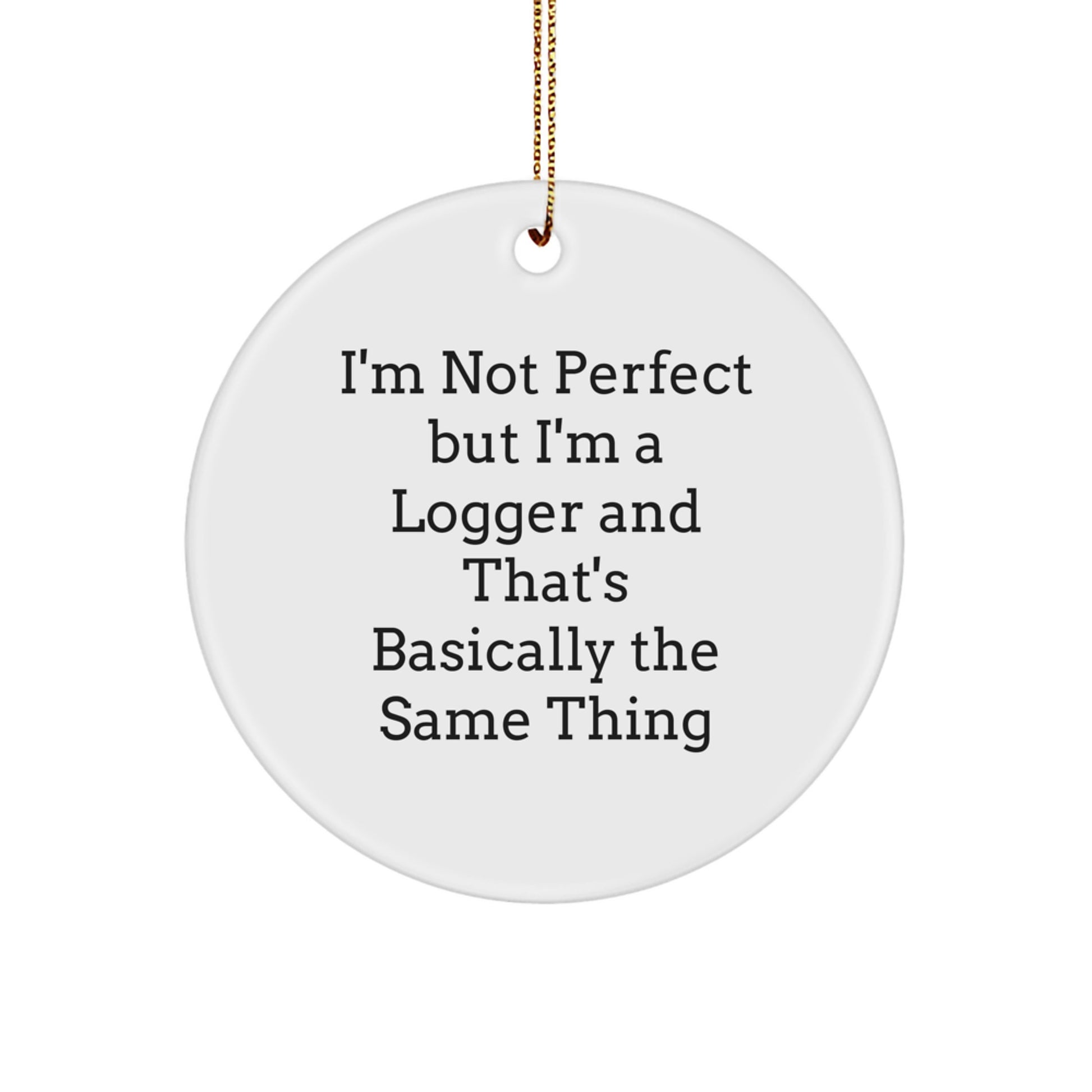 Funny Logger Gifts for Men - Circle Ornament I'm Not Perfect But I'm A Logger And That's Basically The Same Thing, Christmas Unique Gifts from Friends - Image 1