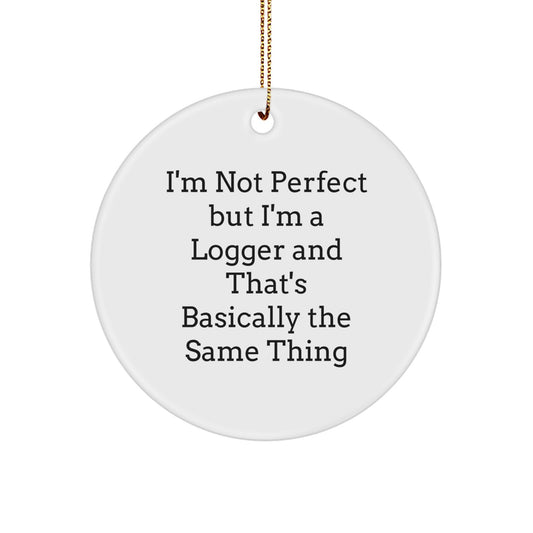 Funny Logger Gifts for Men - Circle Ornament I'm Not Perfect But I'm A Logger And That's Basically The Same Thing, Christmas Unique Gifts from Friends - Image 1