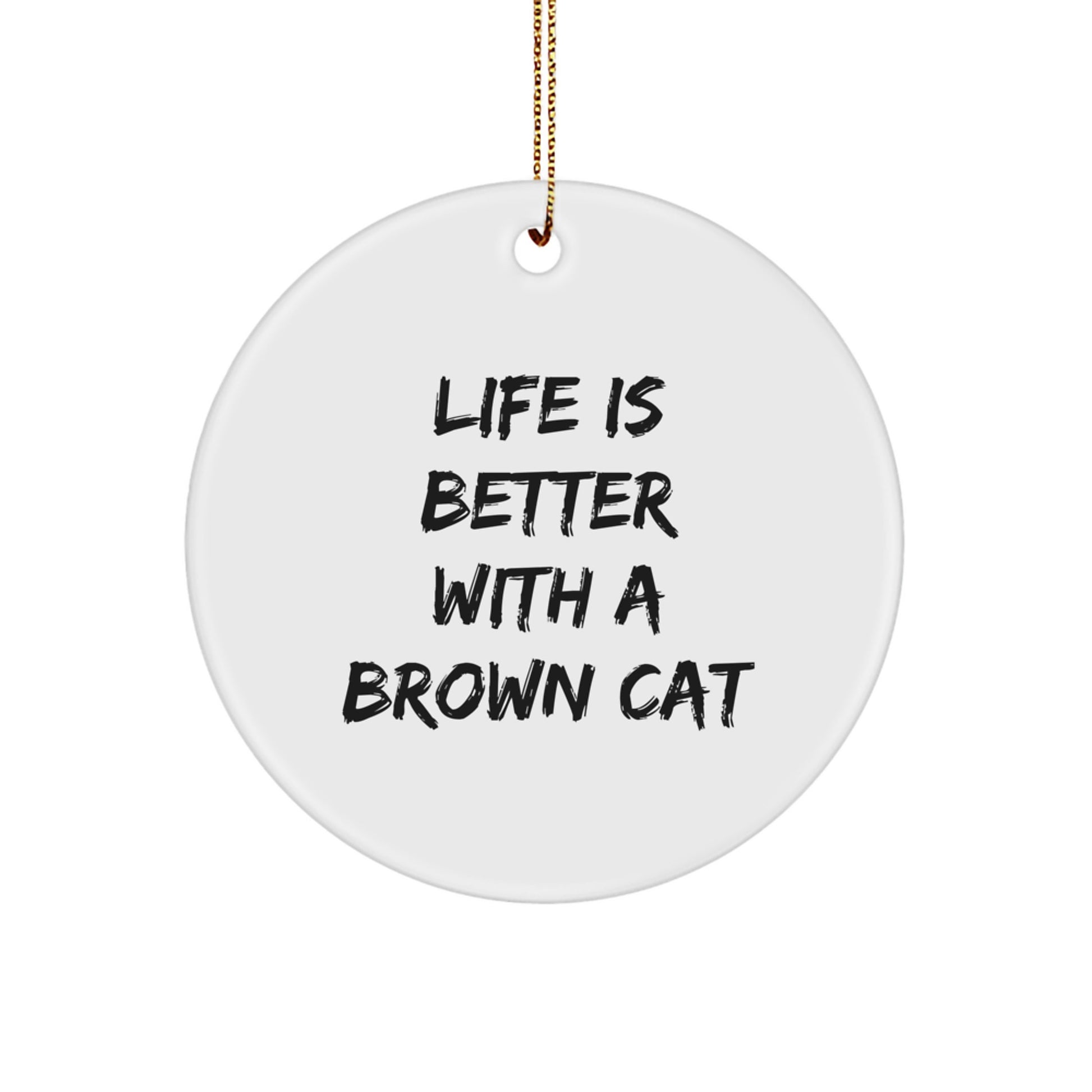 Brown Cat Gifts from Friends for Christmas Circle Ornament, Funny Quote Life Is Better With A Brown Cat - Image 1