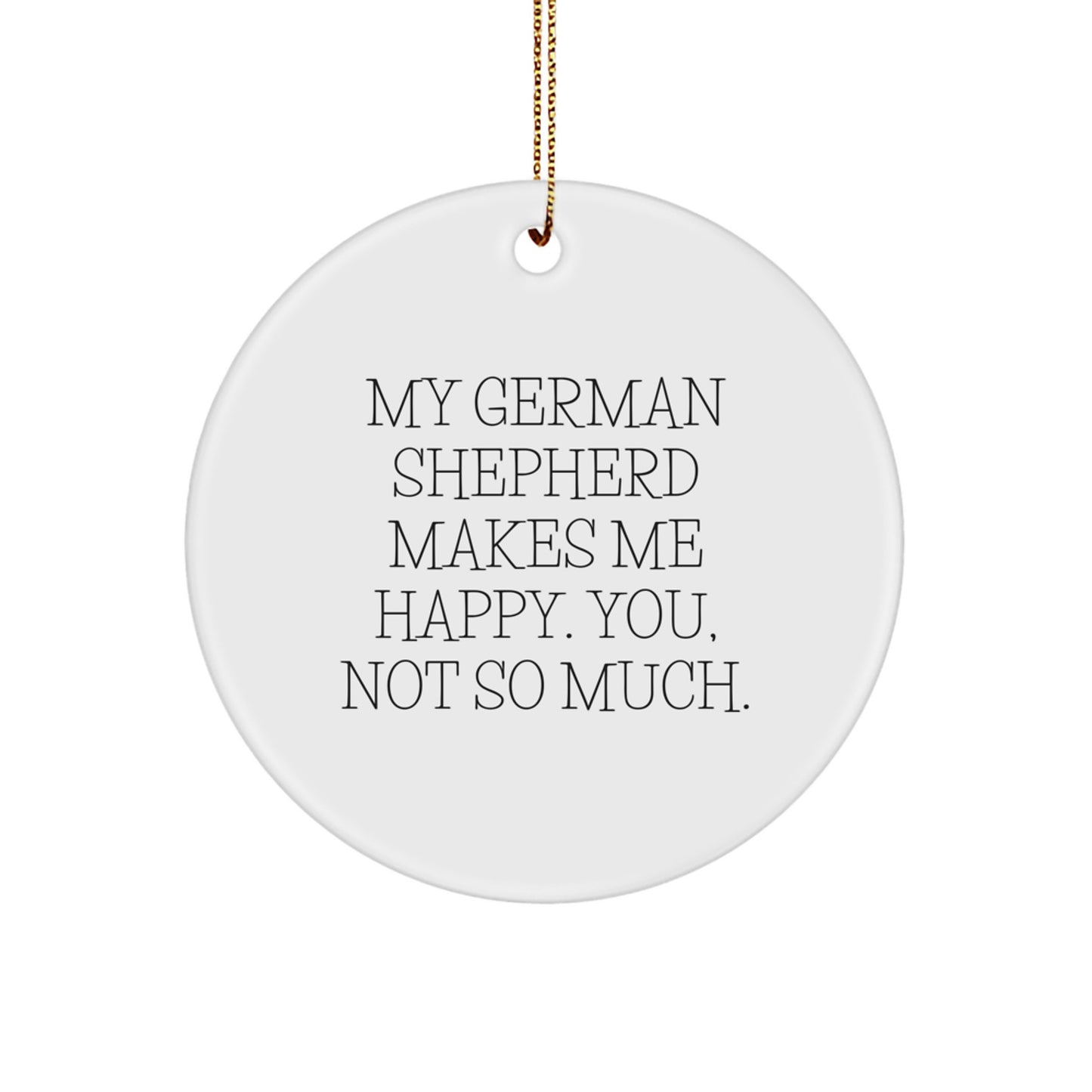 Funny German Shepherd Dog Gifts from Friends for Men - Circle Ornament with Quote 'My German Shepherd Makes Me Happy. You, Not So Much.' for Christmas - Image 1