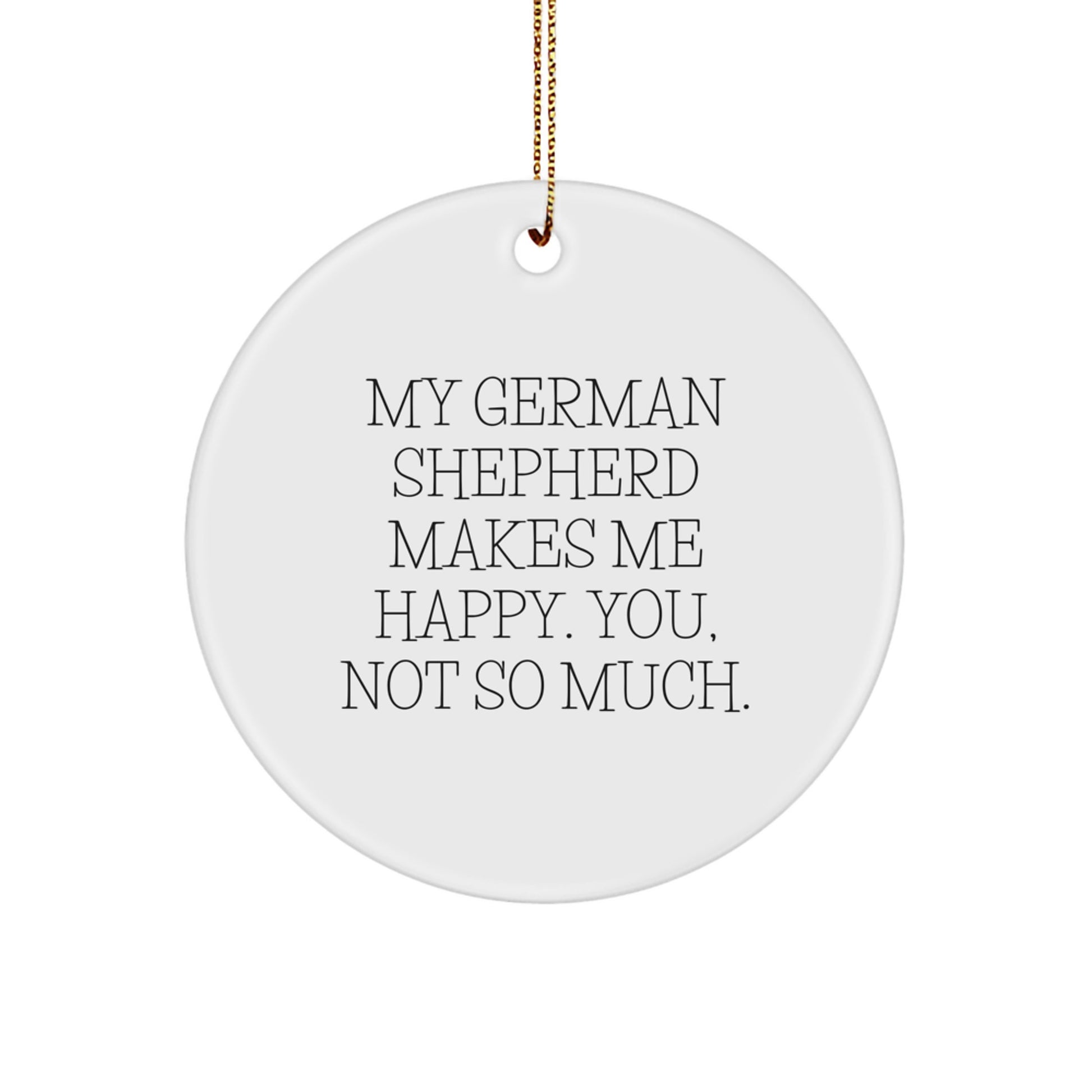 Funny German Shepherd Dog Gifts from Friends for Men - Circle Ornament with Quote 'My German Shepherd Makes Me Happy. You, Not So Much.' for Christmas - Image 1