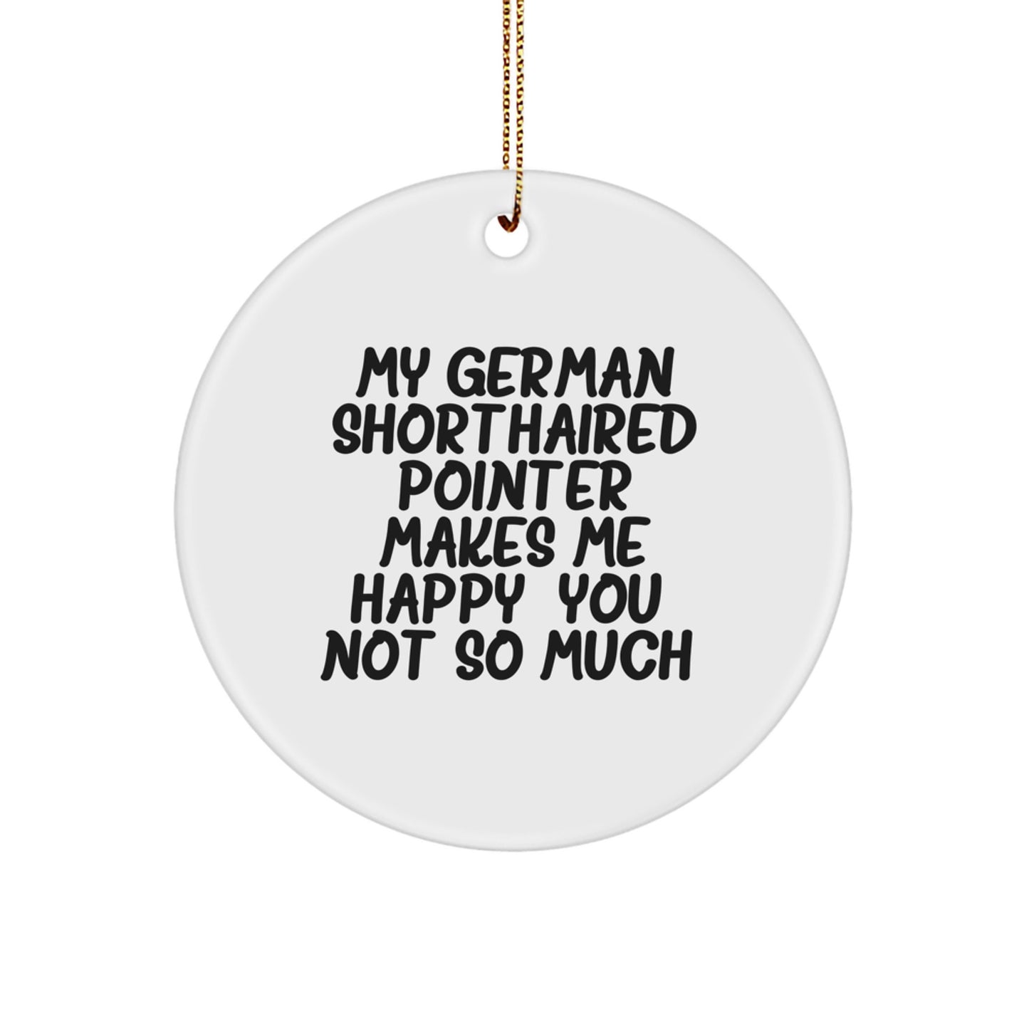 Fun German Shorthaired Pointer Dog Circle Ornament, Gifts from Family to Friends at Christmas Time, 'My German Shorthaired Pointer Makes Me Happy. You, Not So Much.' - Image 1