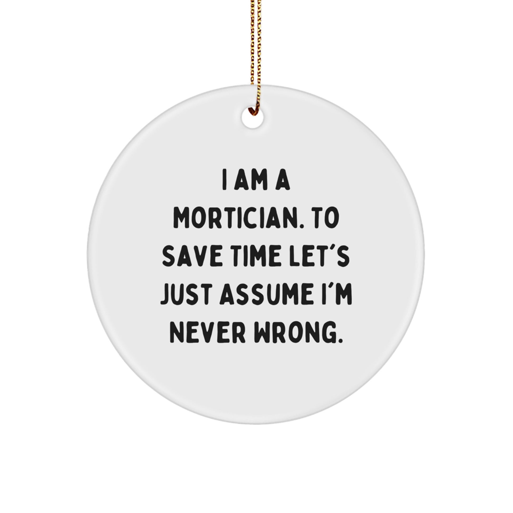 Funny Mortician Gifts for Men, 'I Am A Mortician. To Save Time Let's Just Assume I'm Never Wrong.' Circle Ornament, Christmas Unique Gifts from Friends - Image 1