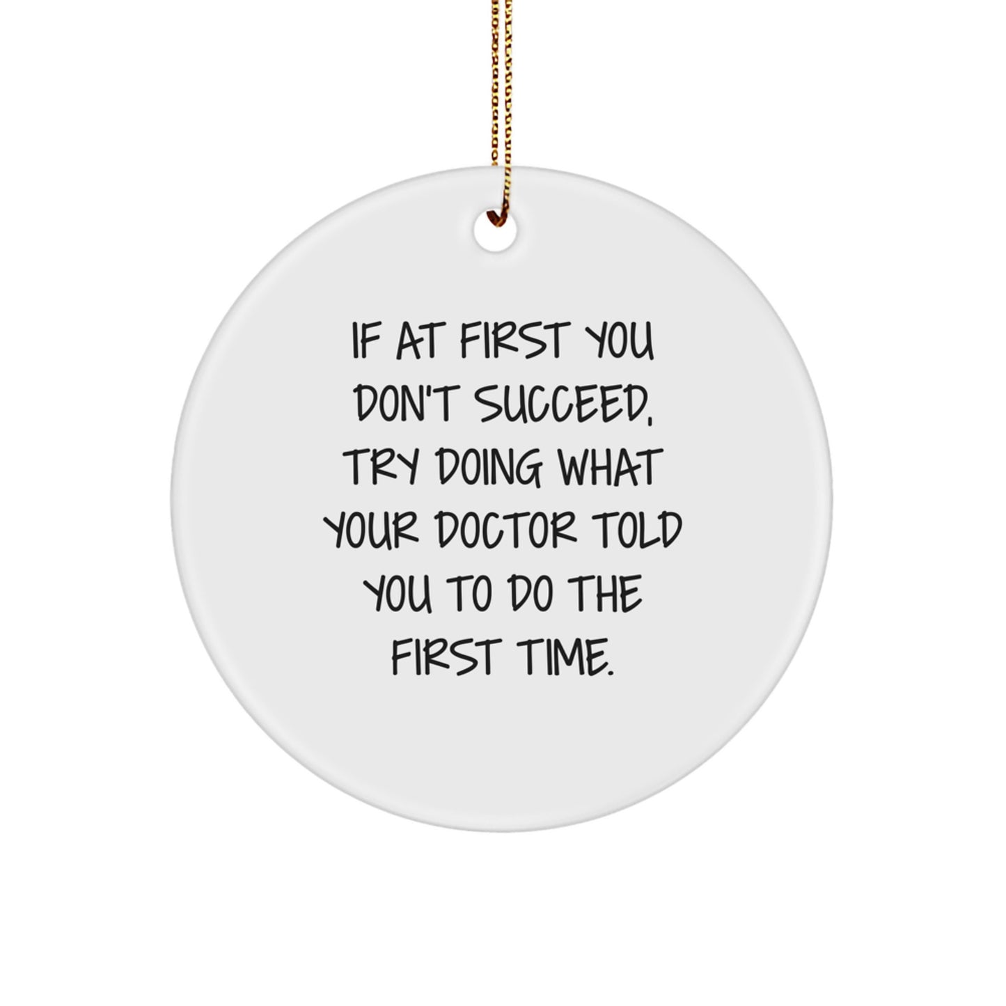 Funny Doctor Gifts from Men to Friends - If At First You Don't Succeed, Try Doing What Your Doctor Told You To Do The First Time. - Christmas Unique Circle Ornament - Image 1