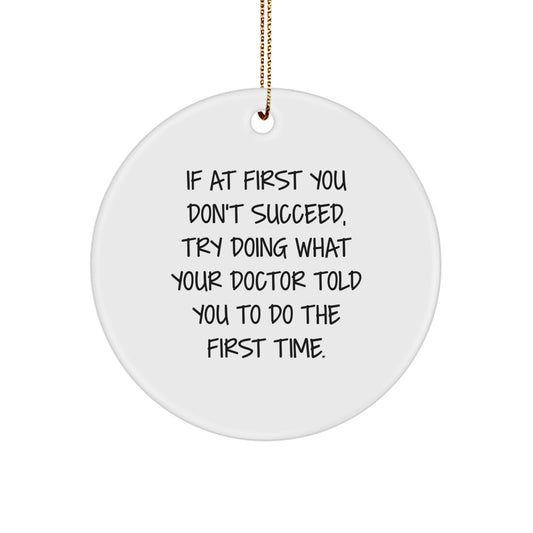 Funny Doctor Gifts from Men to Friends - If At First You Don't Succeed, Try Doing What Your Doctor Told You To Do The First Time. - Christmas Unique Circle Ornament - Image 1