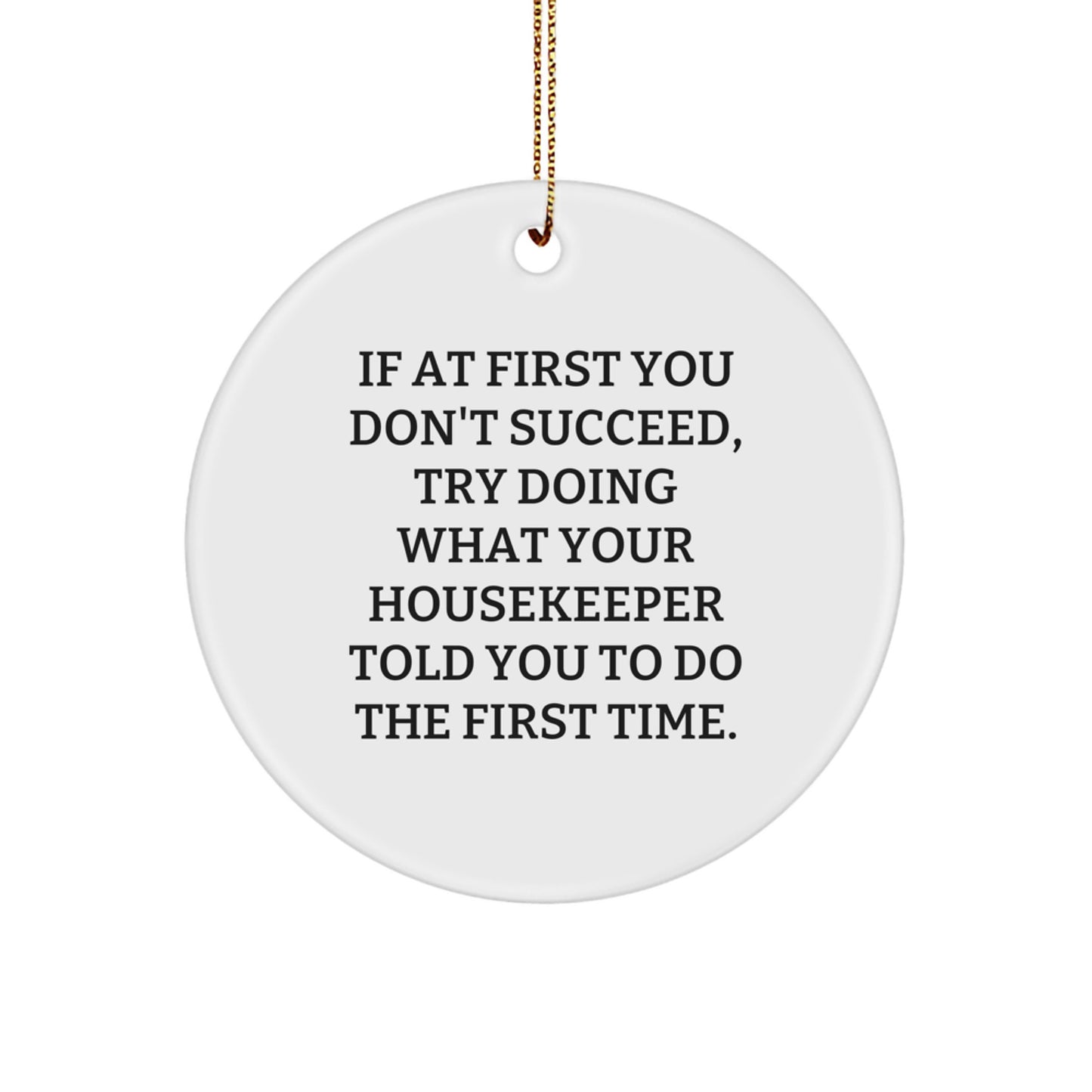 Funny Housekeeper Gifts from Friends - If At First You Don't Succeed, Try Doing What Your Housekeeper Told You To Do The First Time. Christmas Unique Circle Ornament for Housekeeper - Image 1