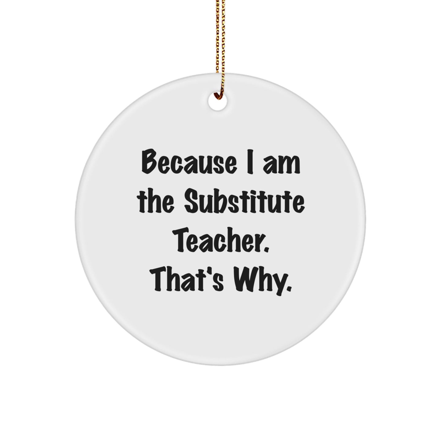 Funny Substitute Teacher Gifts for Classroom, Because I Am The Substitute Teacher. That's Why., Circle Ornament Christmas Unique Gifts from Friends to Family - Image 1