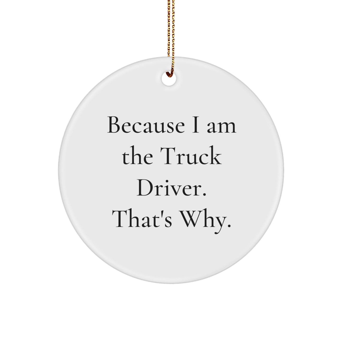 Funny Truck Driver Christmas Unique Gifts from Men to Truck Driver - Circle Ornament Because I Am The Truck Driver That's Why - Image 1