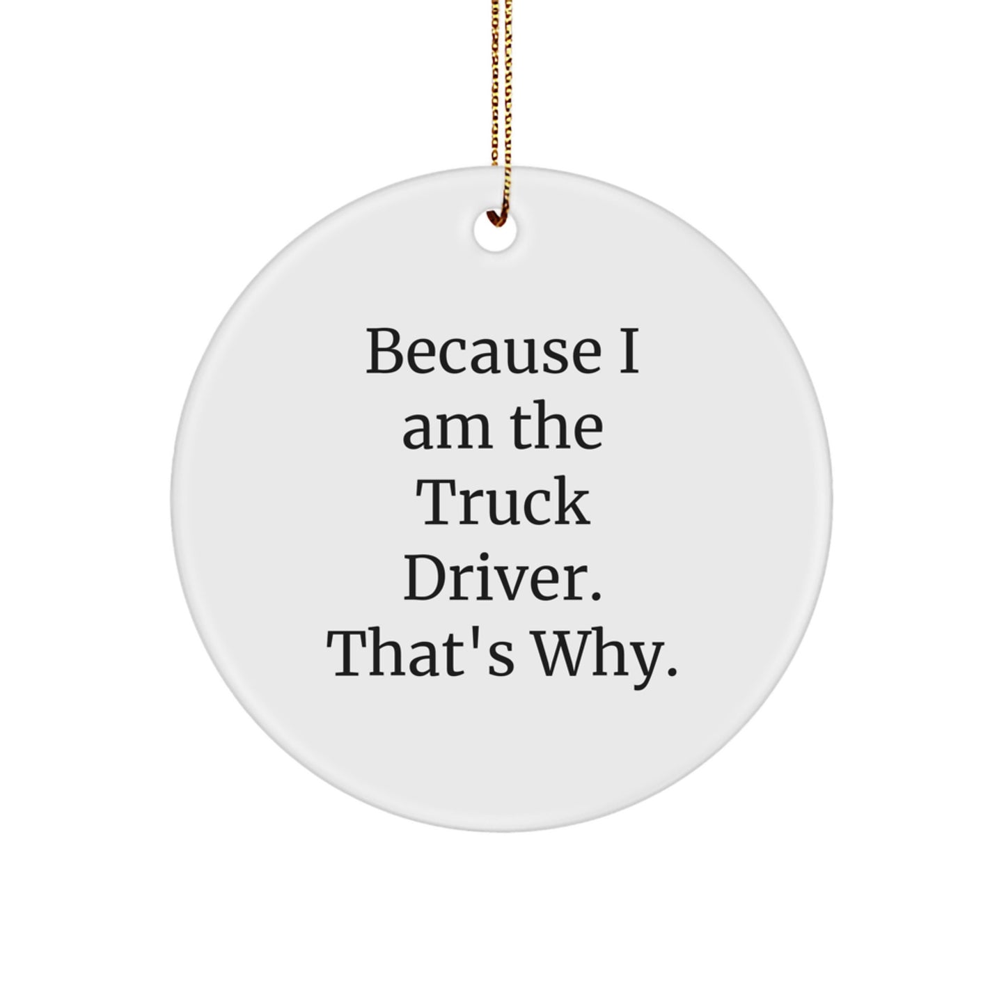 Funny Truck Driver Gifts for Men - Because I Am The Truck Driver. That's Why., Personalized Circle Ornament for Christmas Unique Gifts from Friends and Family - Image 1
