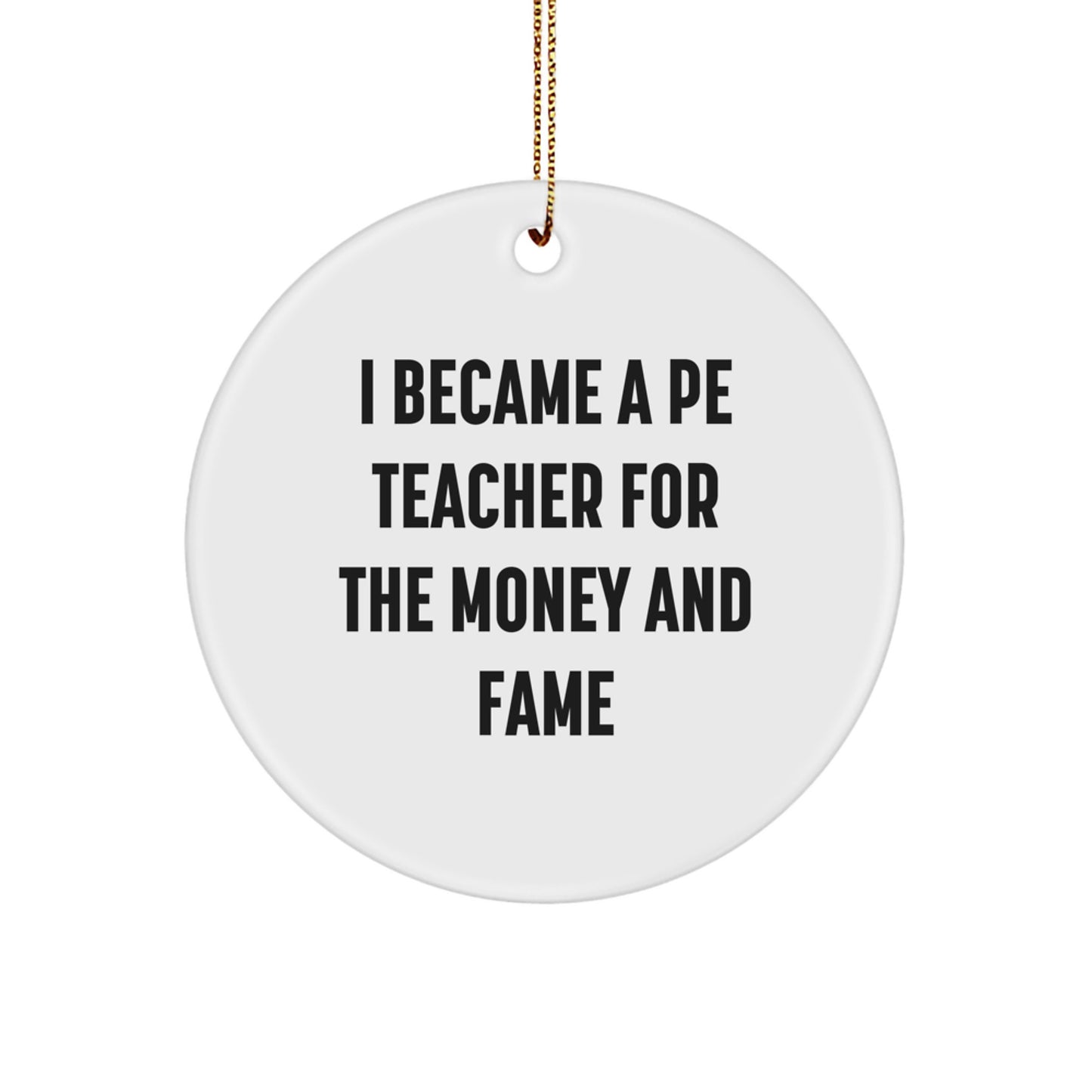 Funny PE Teacher Gifts from Men for Friends, I Became A PE Teacher For The Money And Fame Circle Ornament, Unique Christmas Unique Gifts for Women Coworkers - Image 1