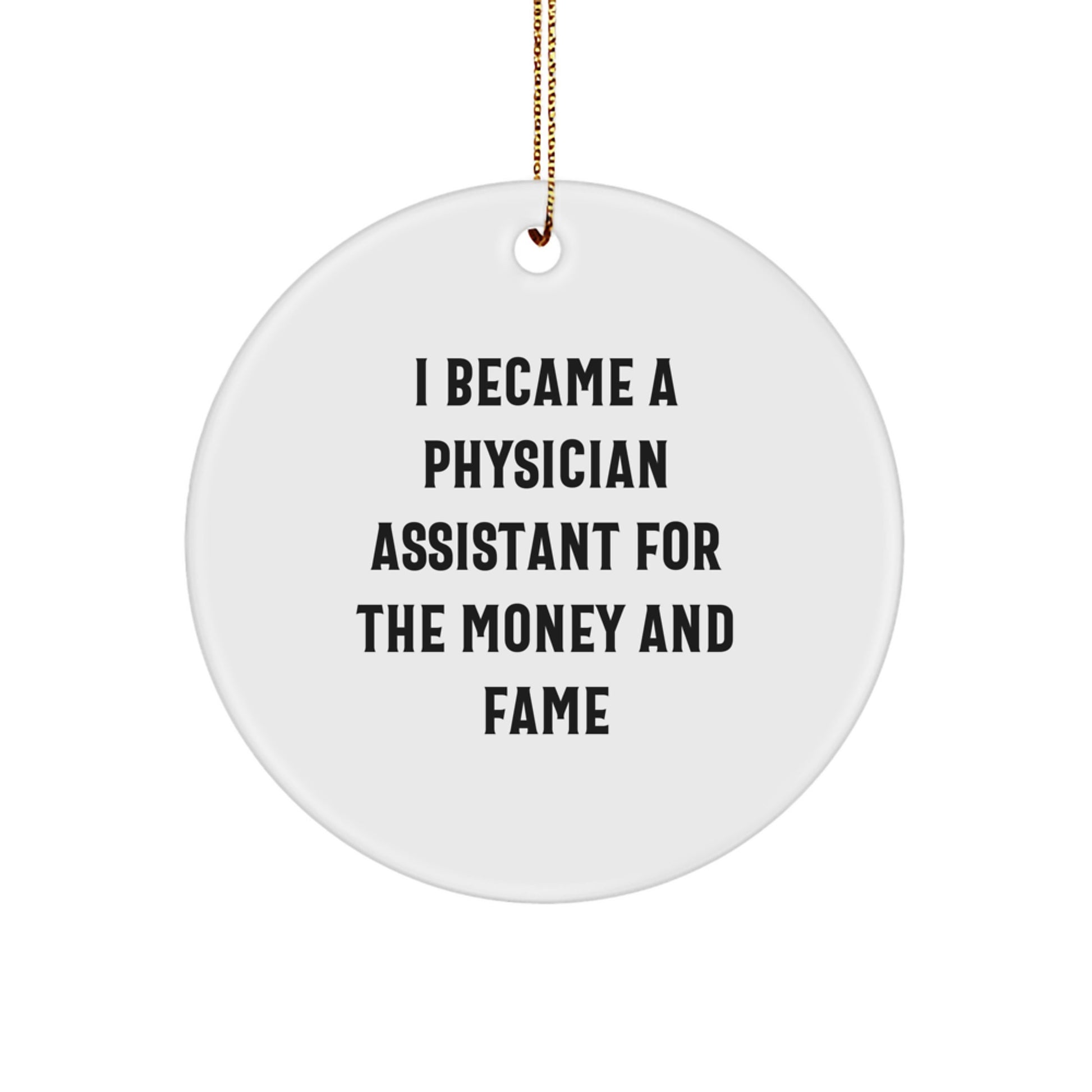 Funny Physician Assistant Gifts for Christmas - I Became A Physician Assistant For The Money And Fame - Circle Ornament Gifts for Physician Assistant Friends and Family - Image 1