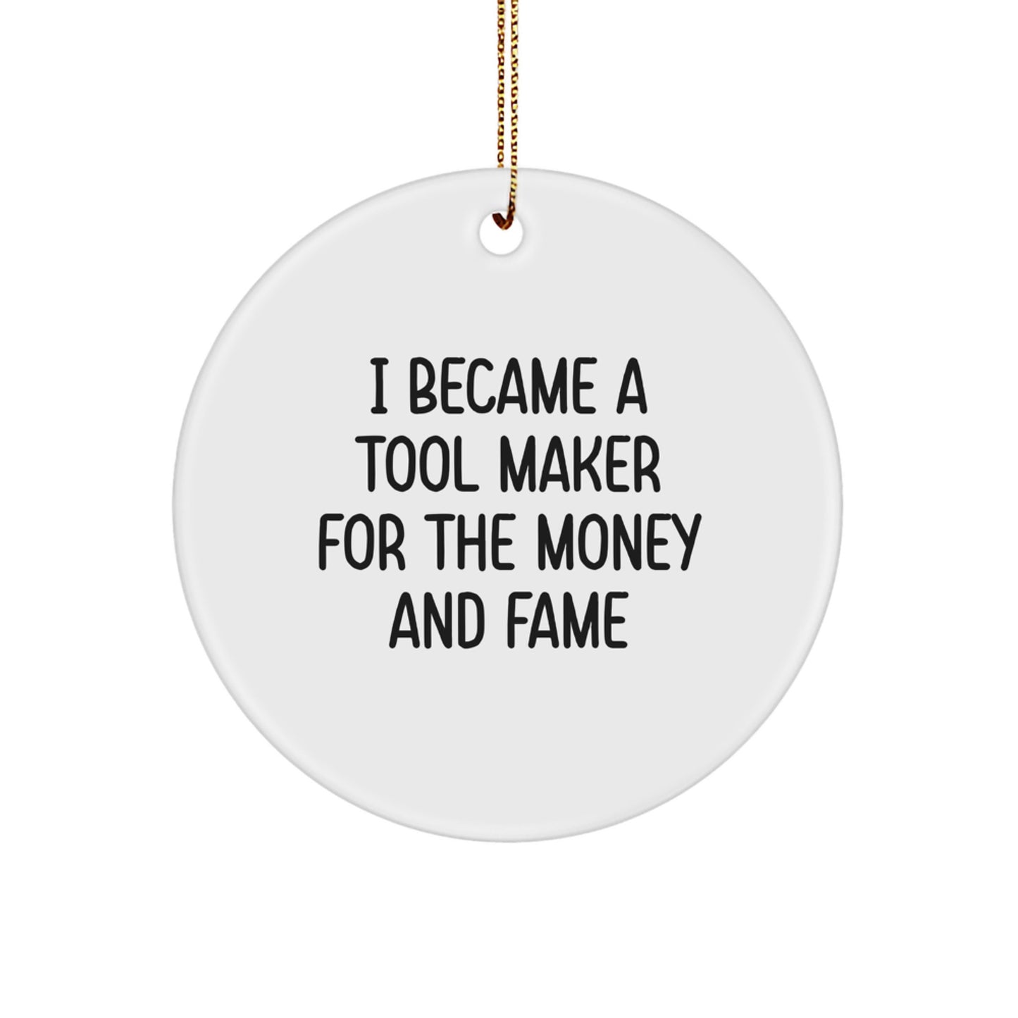 Funny Inspirational Tool Maker Gifts for Men Funny I Became A Tool Maker For The Money And Fame Circular Ornament - Image 1