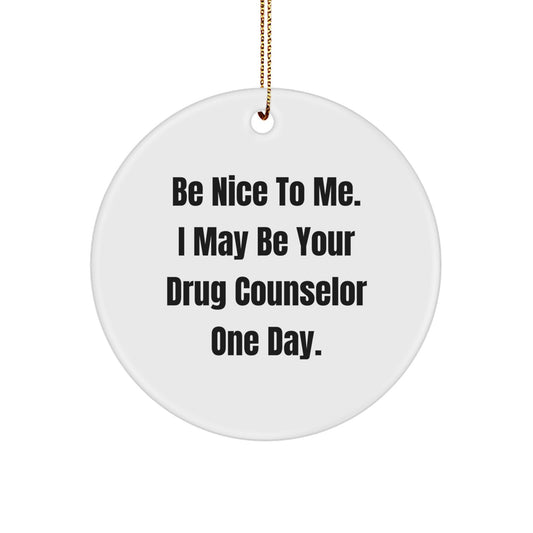 Funny Drug Counselor Gifts from Men for Coworkers, 'Be Nice To Me. I May Be Your Drug Counselor One Day.' Christmas Unique Circle Ornament, Personalized for Drug Counselor - Image 1