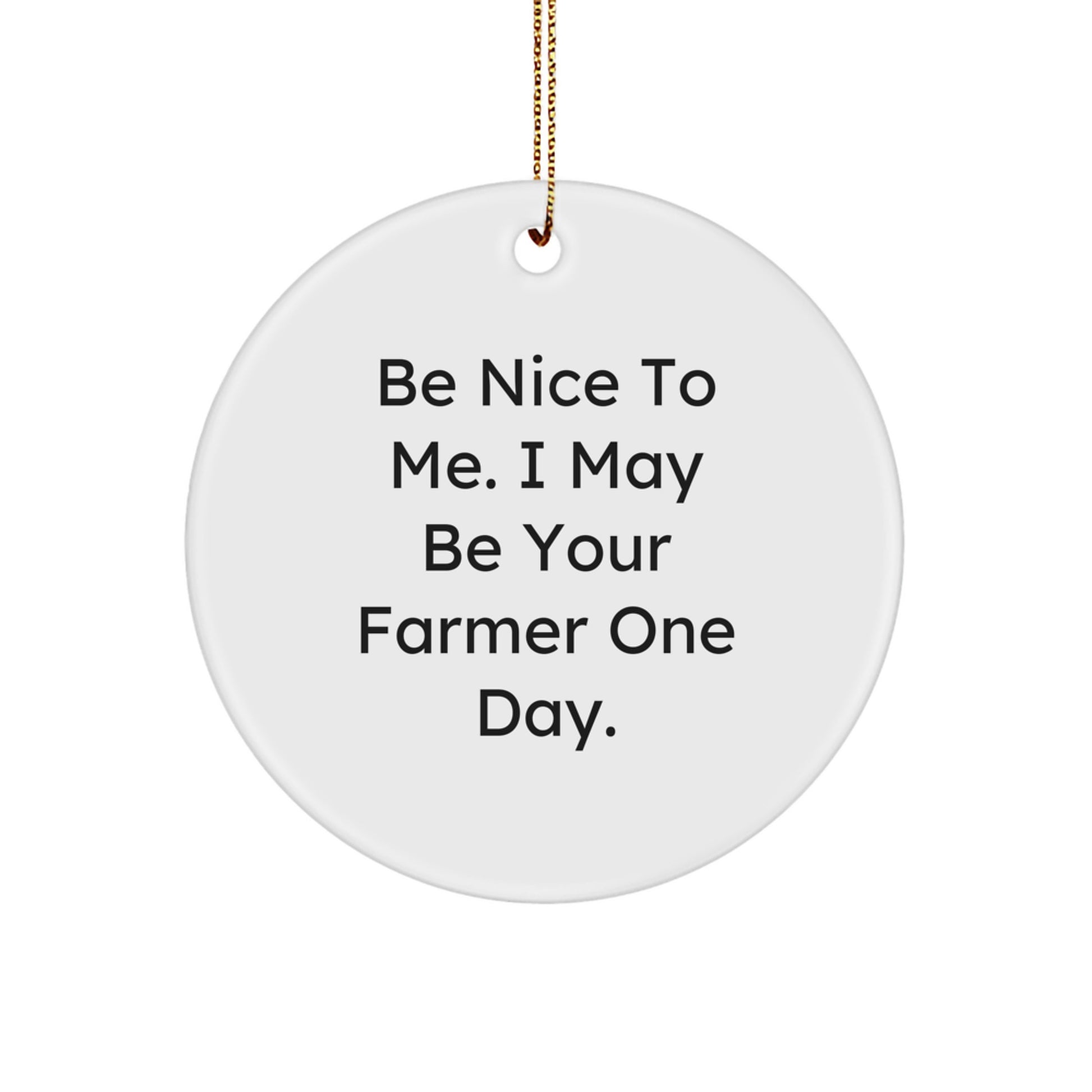 Funny Farmer Christmas Circle Ornament Gifts from Friends and Family, 'Be Nice To Me. I May Be Your Farmer One Day.' - Image 1