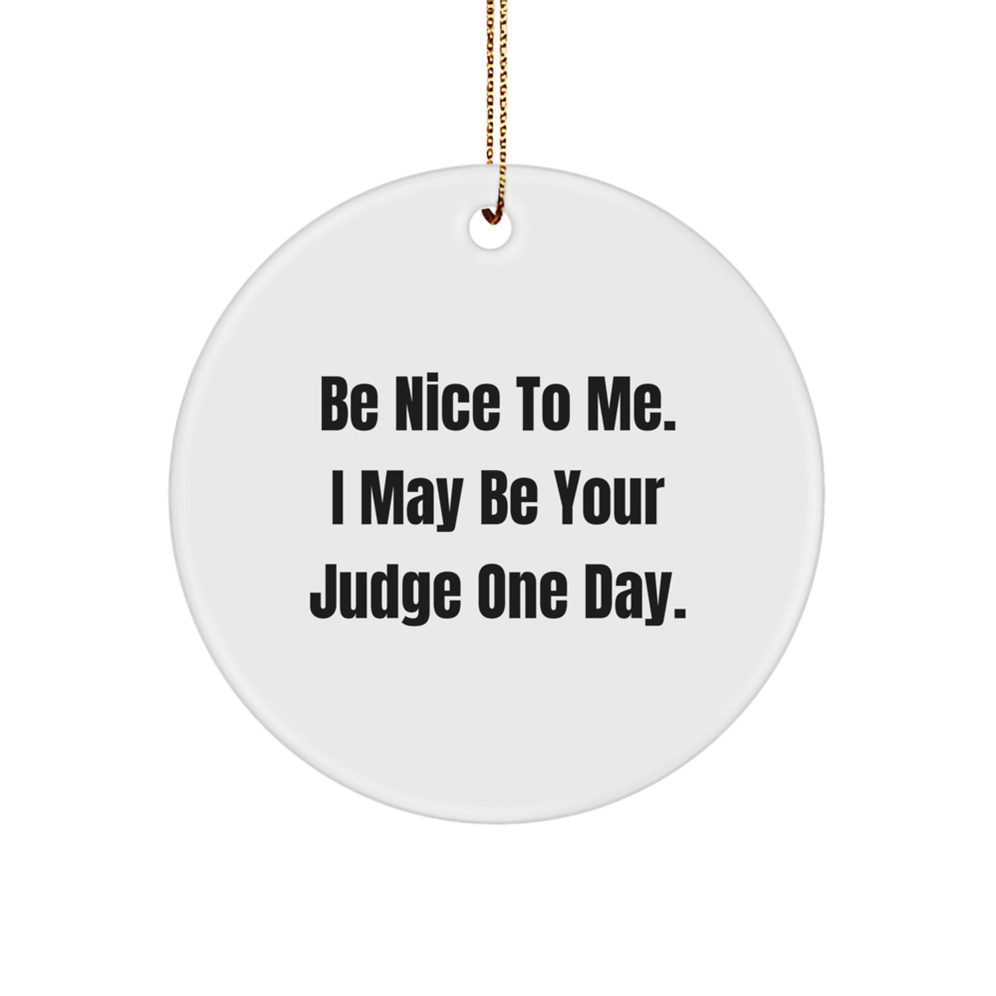 Funny Judge Gifts - 'Be Nice To Me. I May Be Your Judge One Day.' Circle Ornament, White, 2.75'' Tall, 0.5 oz, Gifts from Friends to Family - Image 1