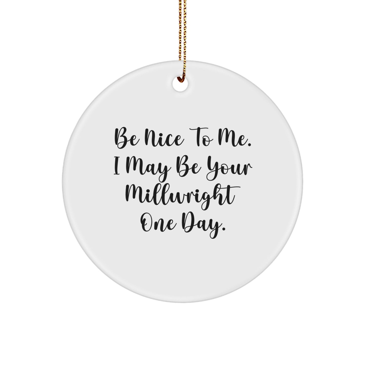 Funny Millwright Gifts from Friends and Family - Be Nice To Me. I May Be Your Millwright One Day. Circle Ornament for Men and Women - Christmas Unique Decorations - Image 1