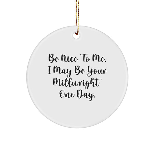 Funny Millwright Gifts from Friends and Family - Be Nice To Me. I May Be Your Millwright One Day. Circle Ornament for Men and Women - Christmas Unique Decorations - Image 1