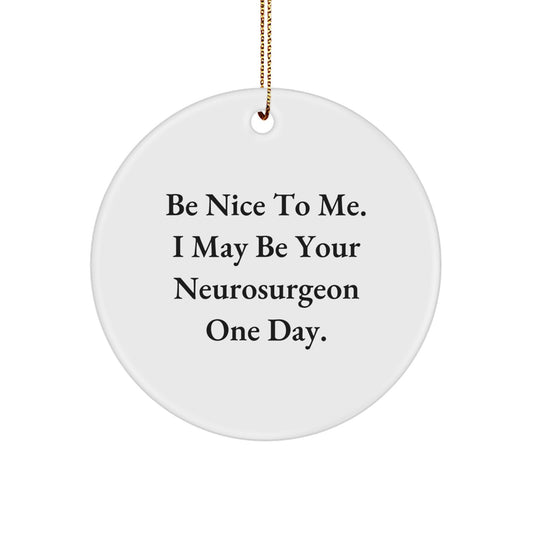 Funny Neurosurgeon Gifts from Friends and Family, 'Be Nice To Me. I May Be Your Neurosurgeon One Day.', Circle Ornament for Christmas Unique Tokens - Image 1