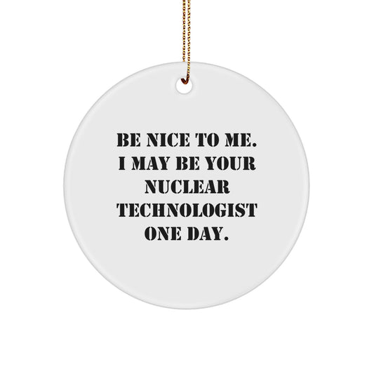 Nuclear Technologist Gifts from Friends, Funny Circle Ornament with 'Be Nice To Me. I May Be Your Nuclear Technologist One Day.' Quote, for Christmas Unique Gifts - Image 1