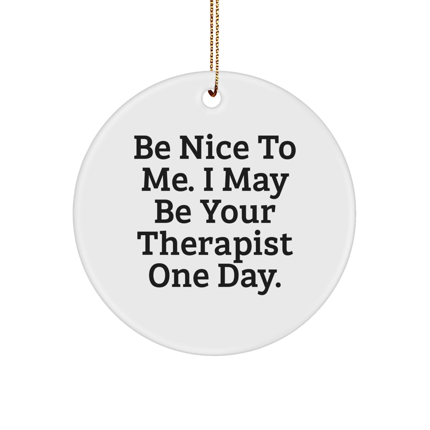 Funny Therapist Gift, Be Nice To Me. I May Be Your Therapist One Day., Circle Ornament for Christmas from Family to Therapist - Image 1