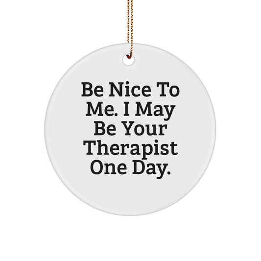 Funny Therapist Gift, Be Nice To Me. I May Be Your Therapist One Day., Circle Ornament for Christmas from Family to Therapist - Image 1