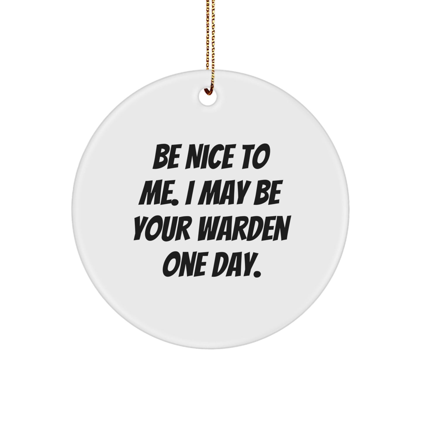 Warden Gifts from Friends, Be Nice To Me. I May Be Your Warden One Day. Christmas Circle Ornament, Funny Quote, Unique Warden Present - Image 1