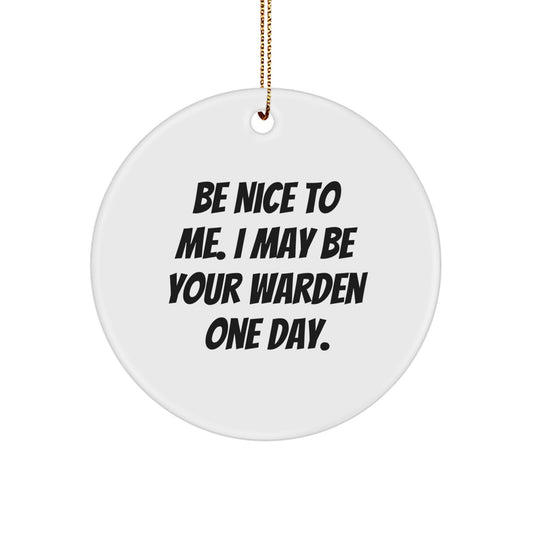 Warden Gifts from Friends, Be Nice To Me. I May Be Your Warden One Day. Christmas Circle Ornament, Funny Quote, Unique Warden Present - Image 1