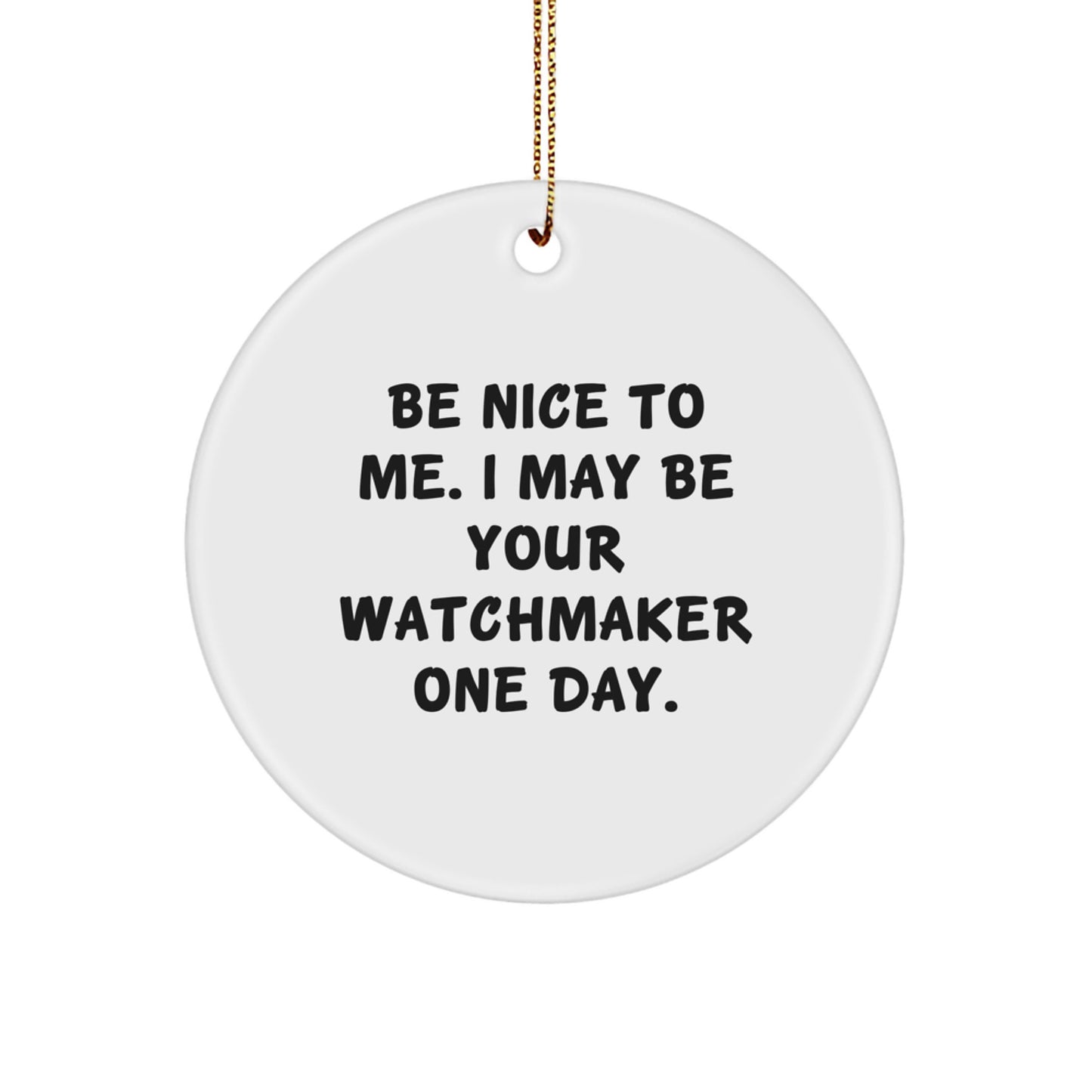 Be Nice To Me. I May Be Your Watchmaker One Day. Watchmaker Gifts for Men, Women, Friends, and Family - Circle Ornament for Christmas - Image 1