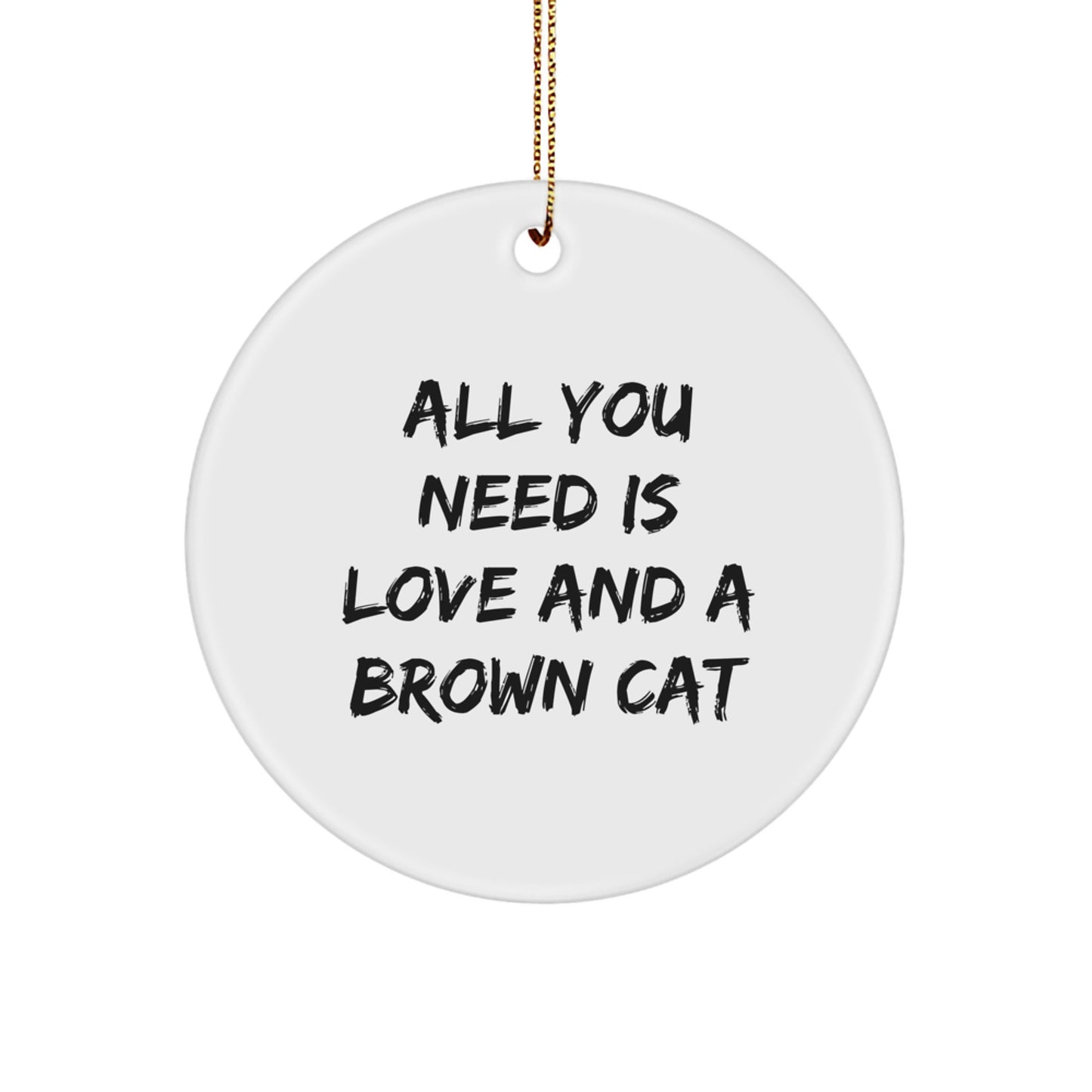 Brown Cat Circle Ornament Gifts from Men to Friends for Christmas - All You Need Is Love And A Brown Cat - Image 1