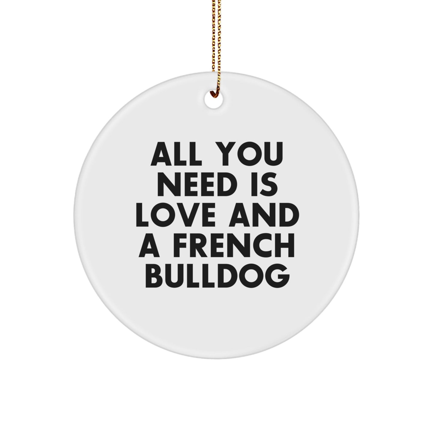 Funny French Bulldog Circle Ornament Gifts from Friends for Christmas, All You Need Is Love And A French Bulldog - Image 1