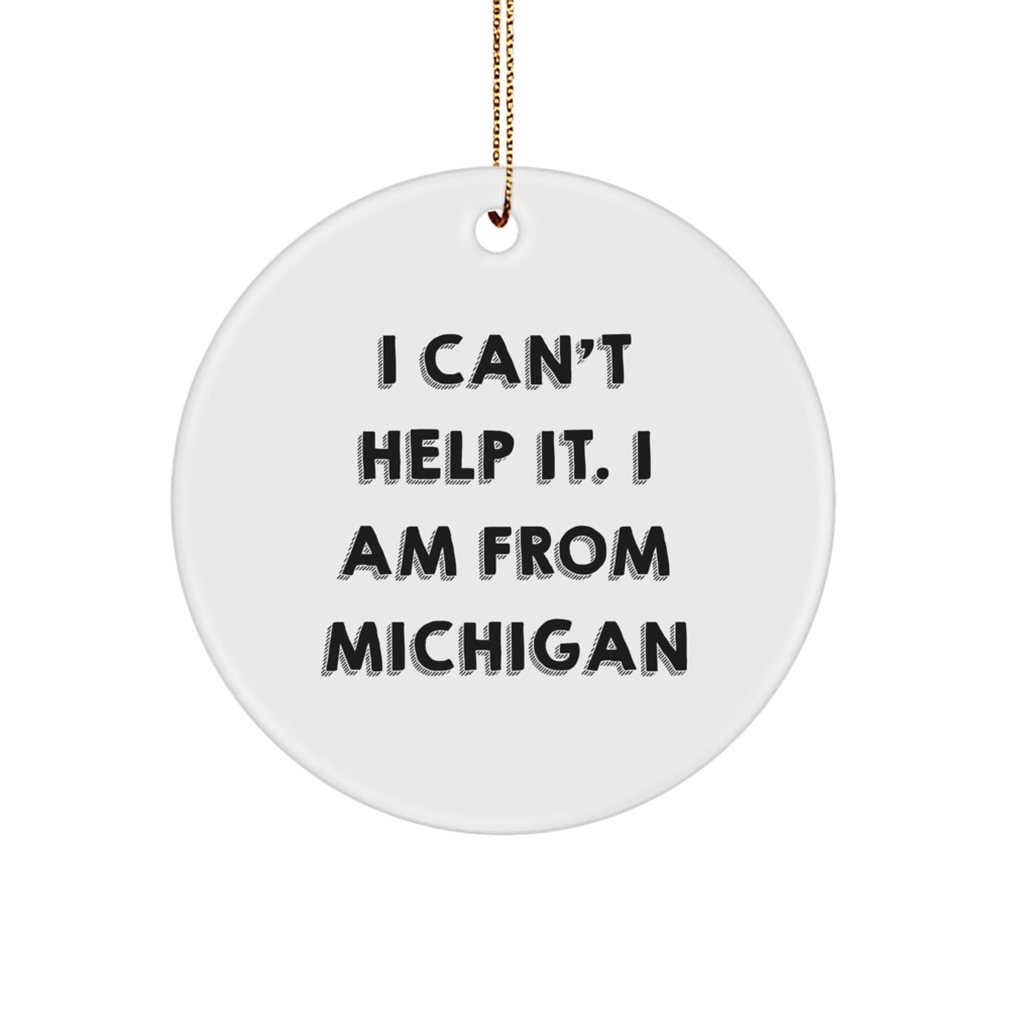 Michigan Circle Ornament Gifts from Friends and Family - I Can't Help It. I Am From Michigan Christmas Decoration - Image 1