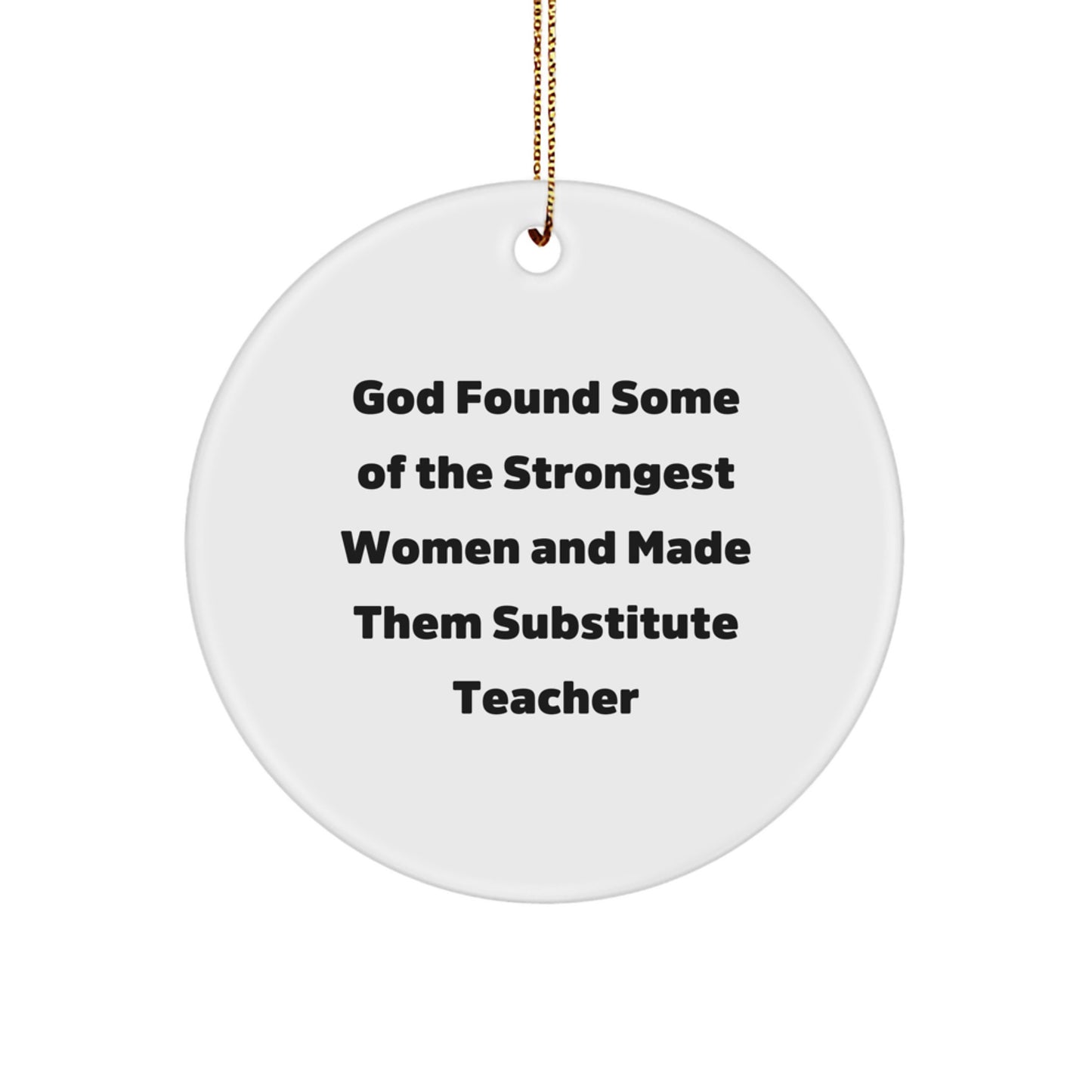 Gifts from Friends for Substitute Teachers - Funny Christmas Ornament - God Found Some Of The Strongest Women And Made Them Substitute Teacher Quote Circle Decoration - Image 1