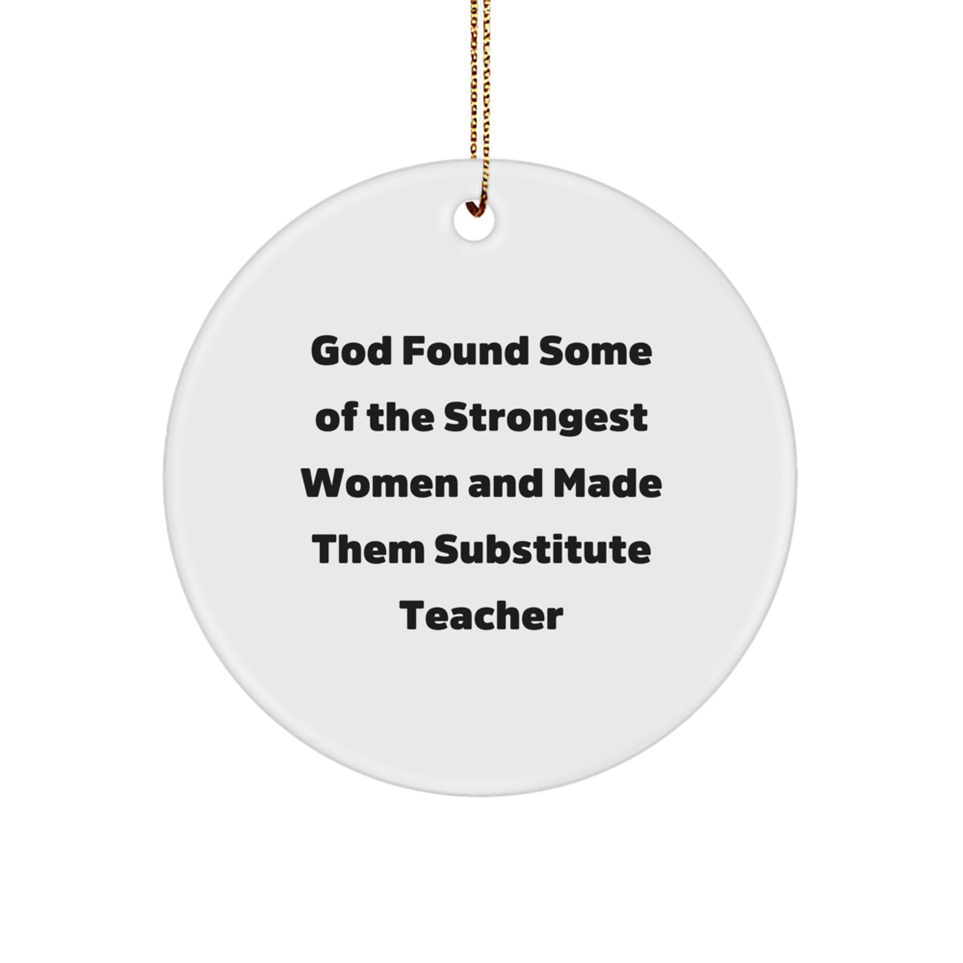 Gifts from Friends for Substitute Teachers - Funny Christmas Ornament - God Found Some Of The Strongest Women And Made Them Substitute Teacher Quote Circle Decoration - Image 1
