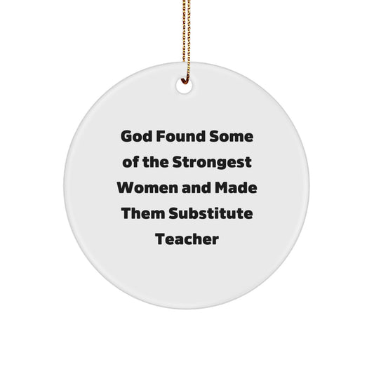 Gifts from Friends for Substitute Teachers - Funny Christmas Ornament - God Found Some Of The Strongest Women And Made Them Substitute Teacher Quote Circle Decoration - Image 1
