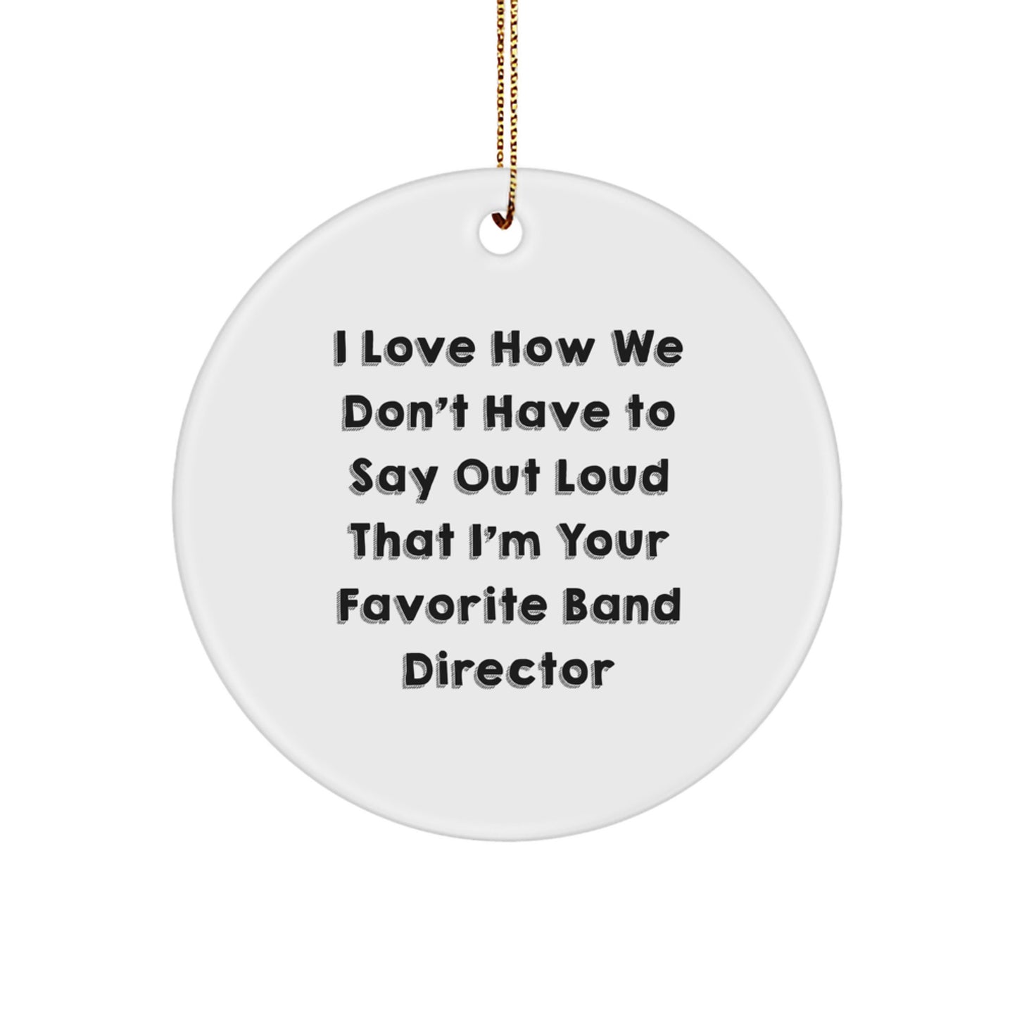 Funny Band Director Circle Ornament Gifts from Friends to Family, I Love How We Don't Have To Say Out Loud That I'm Your Favorite - Christmas Unique Gifts - Image 1