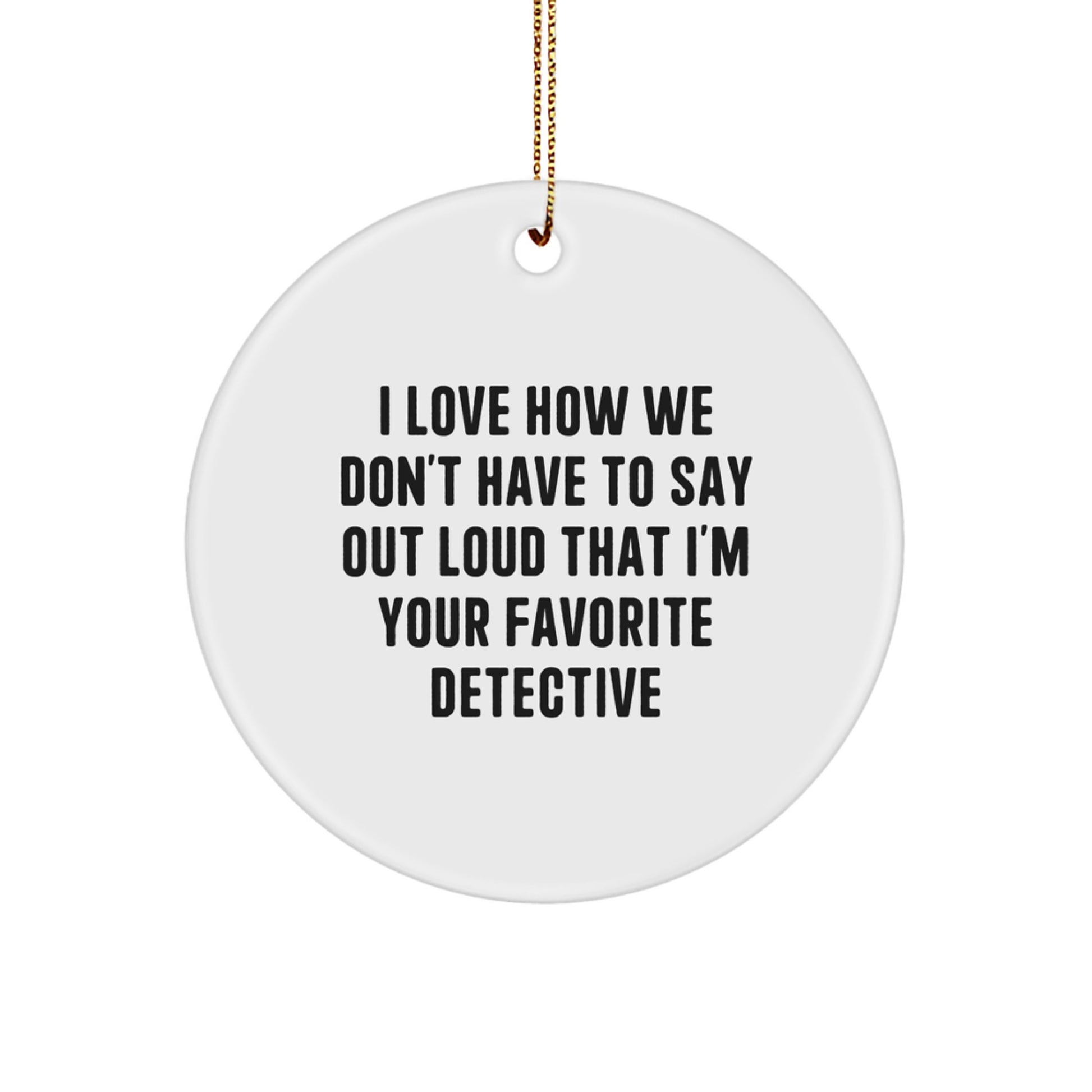 Detective Gifts from Friends and Family, I Love How We Don't Have To Say Out Loud That I'm Your Favorite Detective, Circle Ornament for Christmas - Image 1