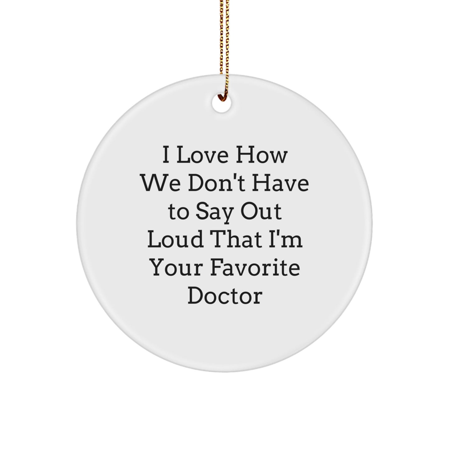 Funny Doctor Gifts from Friends - Circle Ornament with I Love How We Don't Have To Say Out Loud That I'm Your Favorite Doctor Quote for Christmas - Image 1