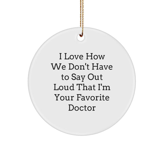 Funny Doctor Gifts from Friends - Circle Ornament with I Love How We Don't Have To Say Out Loud That I'm Your Favorite Doctor Quote for Christmas - Image 1