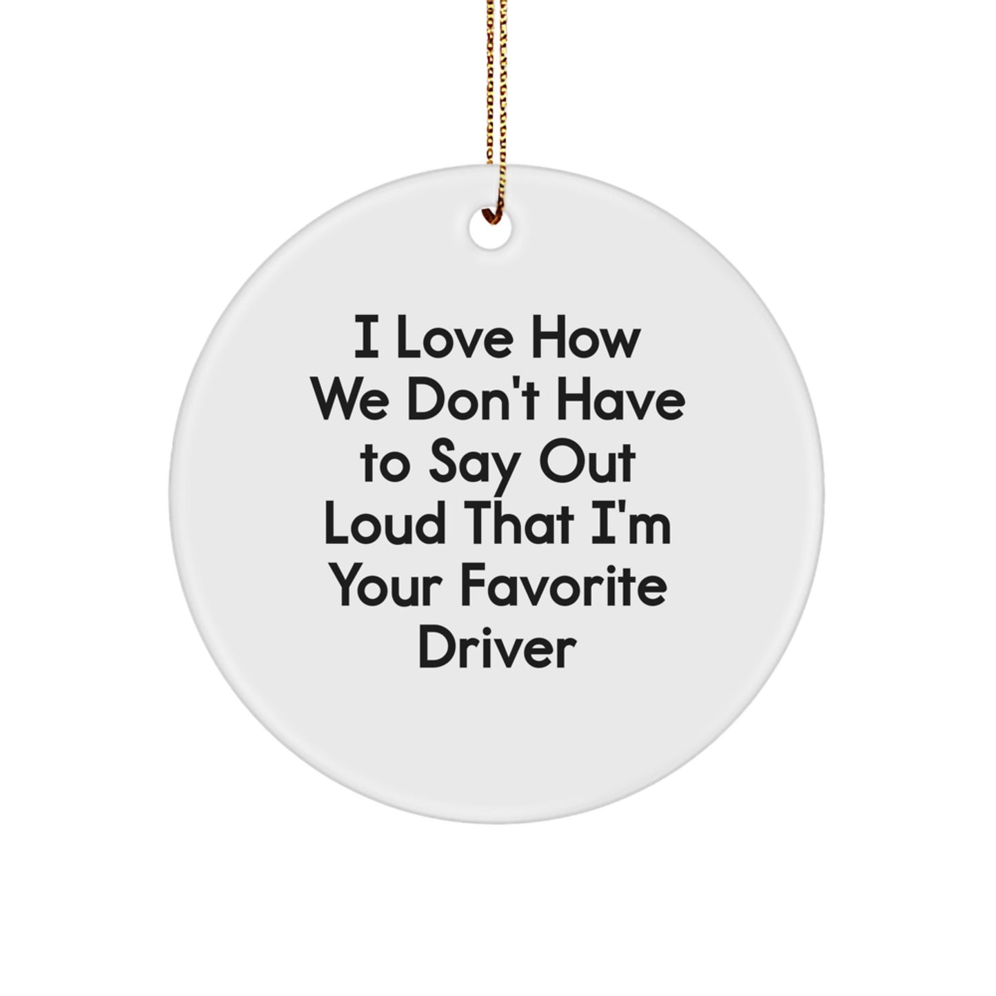 Funny Driver Gifts from Friends - I Love How We Don't Have To Say Out Loud That I'm Your Favorite Driver Circle Ornament for Men, Women, or Coworkers - Christmas Unique Gifts - Image 1