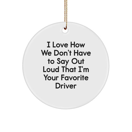 Funny Driver Gifts from Friends - I Love How We Don't Have To Say Out Loud That I'm Your Favorite Driver Circle Ornament for Men, Women, or Coworkers - Christmas Unique Gifts - Image 1
