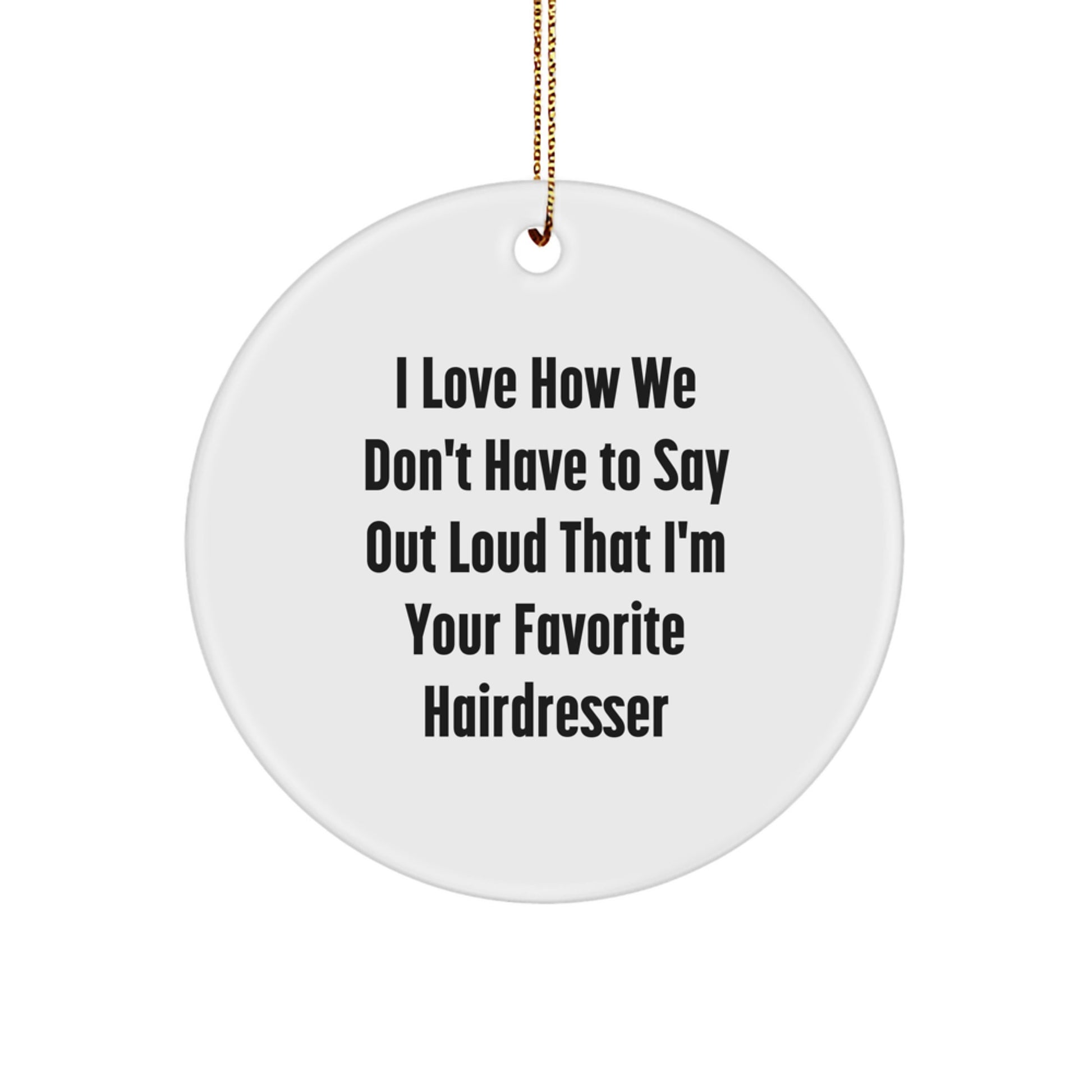 Funny Hairdresser Gifts from Friends - I Love How We Don't Have To Say Out Loud That I'm Your Favorite Hairdresser Circle Ornament for Christmas - Image 1