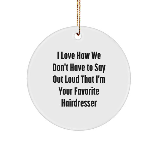 Funny Hairdresser Gifts from Friends - I Love How We Don't Have To Say Out Loud That I'm Your Favorite Hairdresser Circle Ornament for Christmas - Image 1