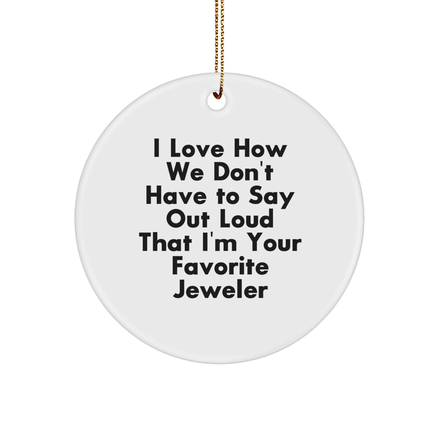 Jeweler Gifts from Friends - Circle Ornament White, I Love How We Don't Have To Say Out Loud That I'm Your Favorite Jeweler, Christmas Unique Gifts for Jeweler - Image 1