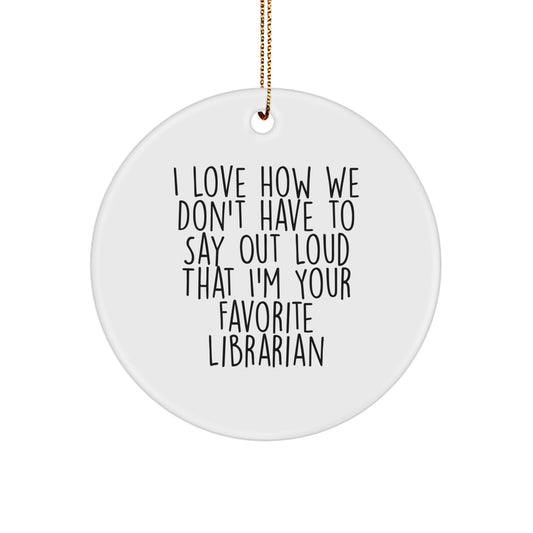 Librarian Gifts from Friends and Family, I Love How We Don't Have To Say Out Loud That I'm Your Favorite Librarian, Circle Ornament for Christmas - Image 1