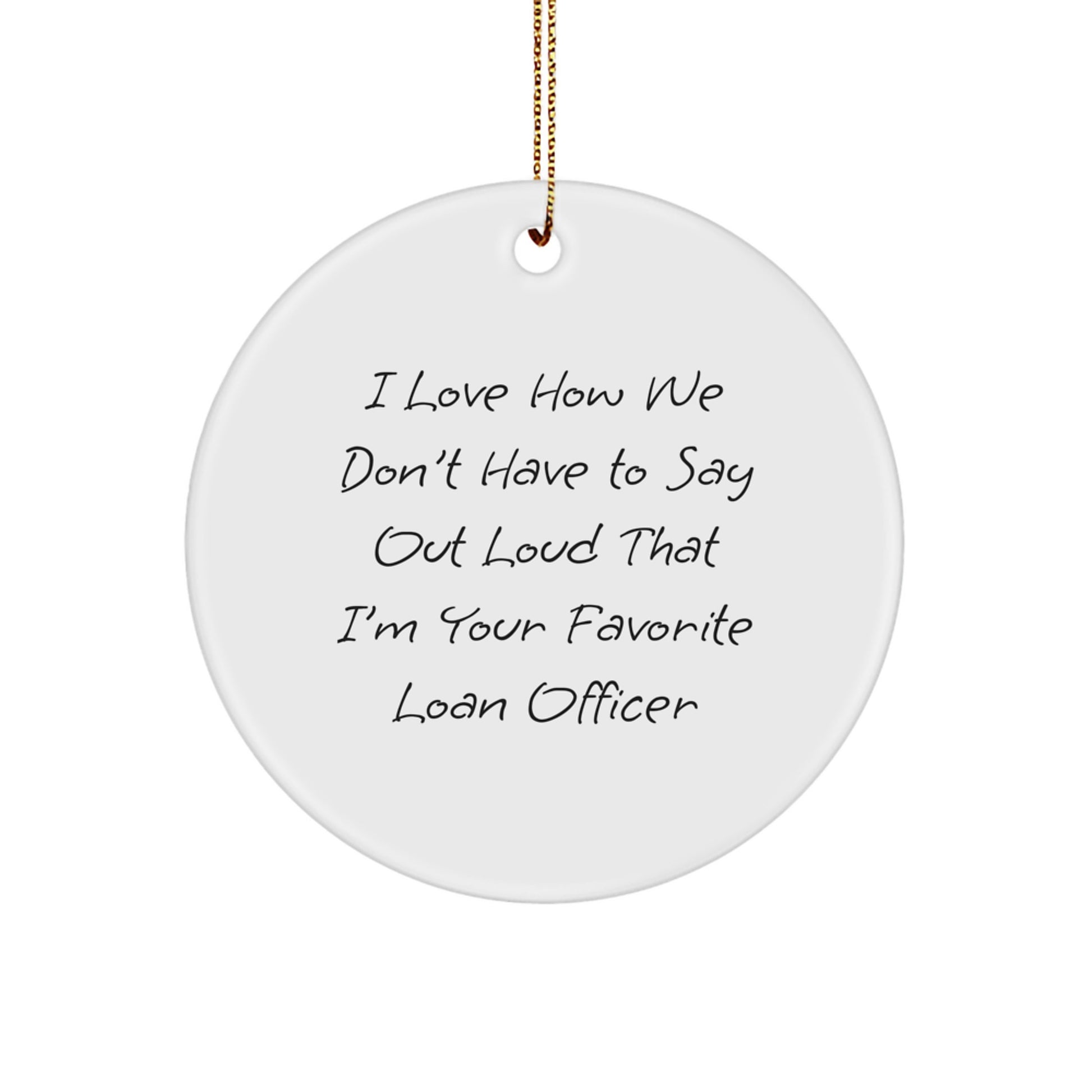 Gifts from Friends for Loan Officer, Funny Christmas Circle Ornament, I Love How We Don't Have To Say Out Loud That I'm Your Favorite Loan Officer - Image 1