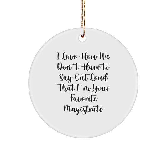 Funny Magistrate Gifts for Men from Friends - Circle Ornament with 'I Love How We Don't Have To Say Out Loud That I'm Your Favorite Magistrate' Quote, Christmas Unique Gifts - Image 1