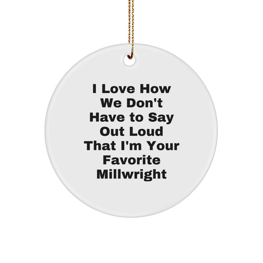 Funny Millwright Gifts from Men to Favorite Millwright 'I Love How We Don't Have To Say Out Loud That I'm Your Favorite Millwright' Christmas Unique Circle Ornament - Image 1