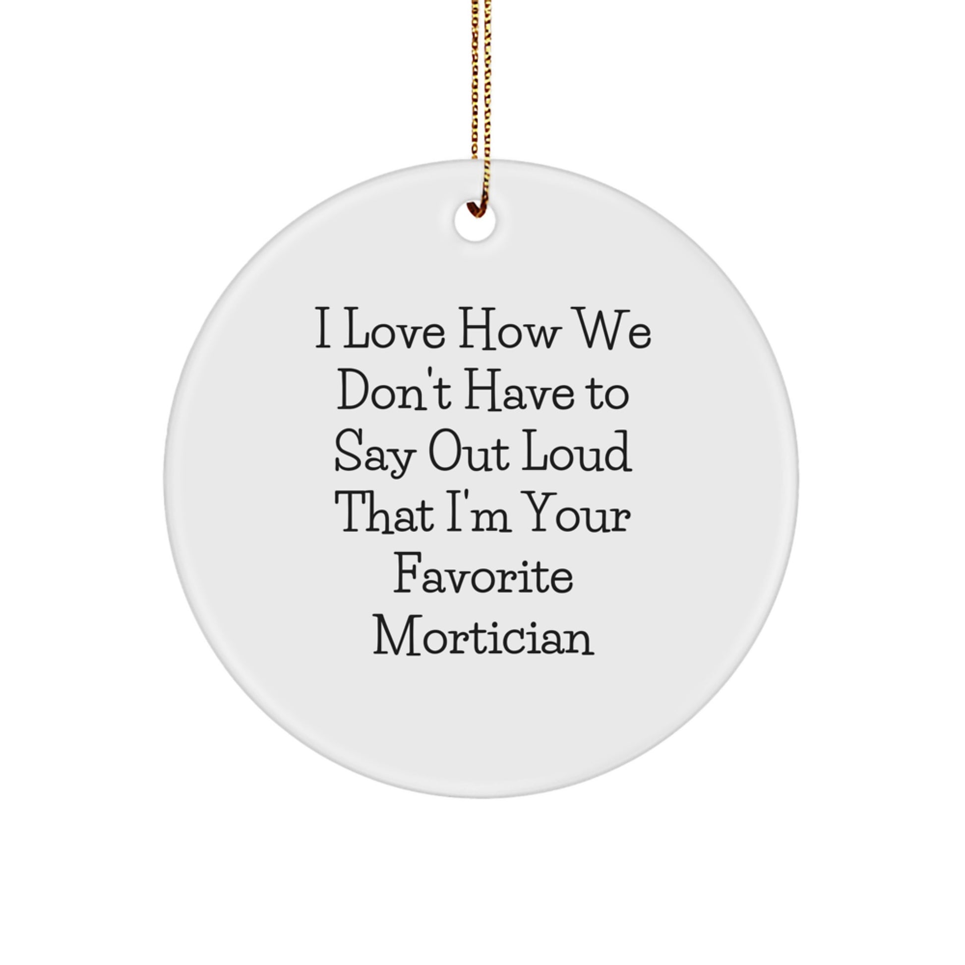 Funny Mortician Gifts for Christmas - Circle Ornament with Quote I Love How We Don't Have To Say Out Loud That I'm Your Favorite Mortician - Gifts from Friends to Mortician - Image 1