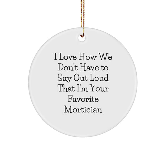Funny Mortician Gifts for Christmas - Circle Ornament with Quote I Love How We Don't Have To Say Out Loud That I'm Your Favorite Mortician - Gifts from Friends to Mortician - Image 1